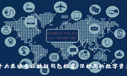 十大最安全区块链钱包推荐:保护你的数字资产