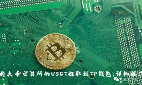 如何将火币交易所的USDT提取到TP钱包：详细操作指南