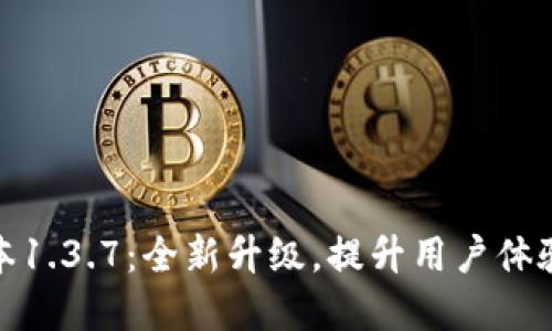 TP钱包版本1.3.7:全新升级,提升用户体验和安全性